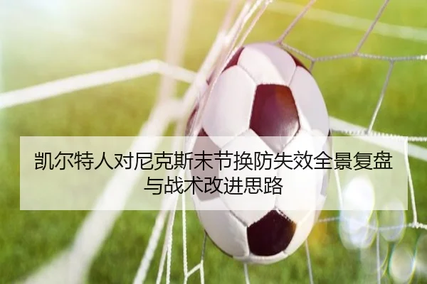 凯尔特人对尼克斯末节换防失效全景复盘与战术改进思路